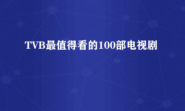 TVB最值得看的100部电视剧