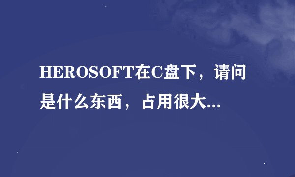 HEROSOFT在C盘下，请问是什么东西，占用很大的空间，请问可以删除吗？