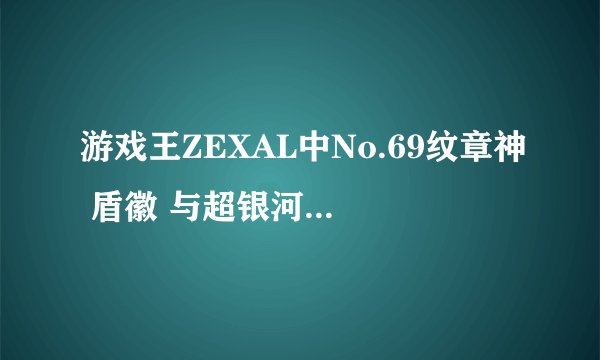 游戏王ZEXAL中No.69纹章神 盾徽 与超银河眼效果冲突