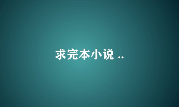 求完本小说 ..