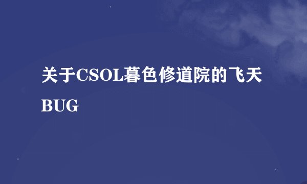 关于CSOL暮色修道院的飞天BUG