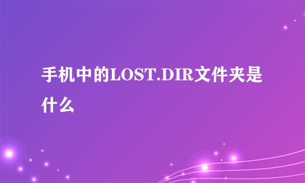 手机中的LOST.DIR文件夹是什么