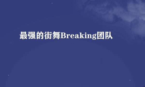 最强的街舞Breaking团队