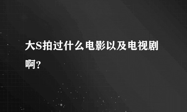 大S拍过什么电影以及电视剧啊？