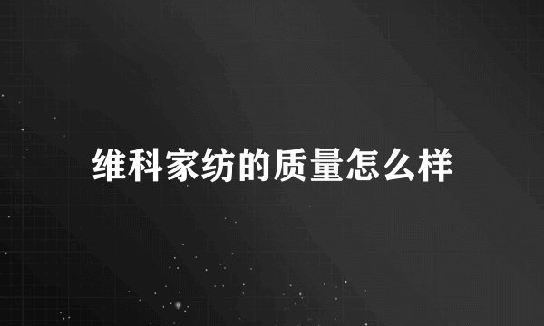 维科家纺的质量怎么样