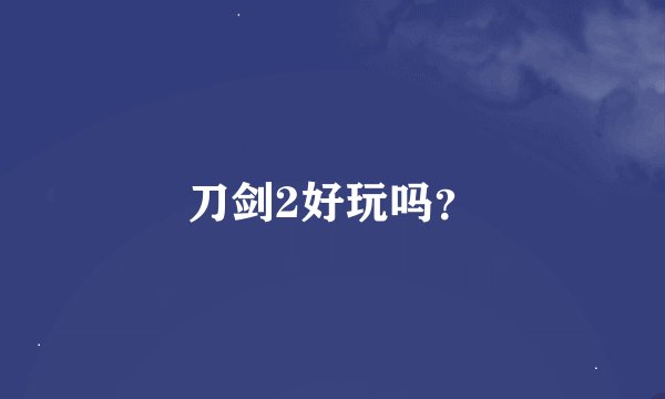 刀剑2好玩吗？