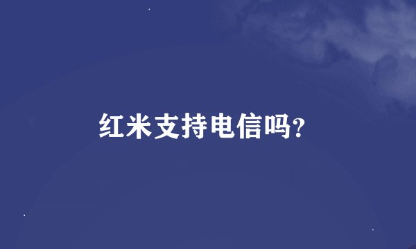 红米支持电信吗？