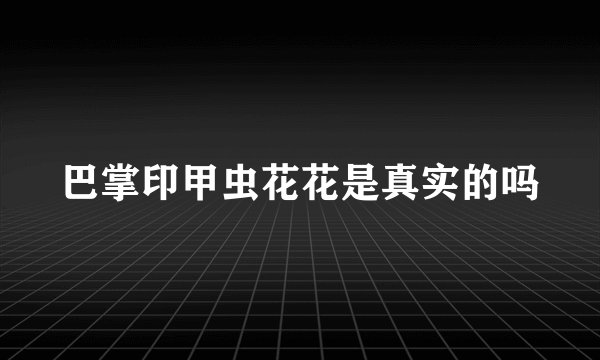 巴掌印甲虫花花是真实的吗