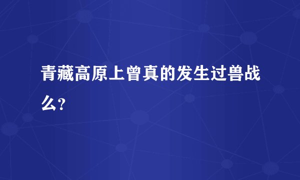 青藏高原上曾真的发生过兽战么？