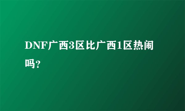 DNF广西3区比广西1区热闹吗？