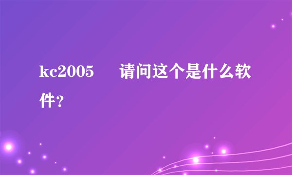 kc2005     请问这个是什么软件？