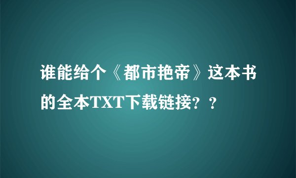 谁能给个《都市艳帝》这本书的全本TXT下载链接？？