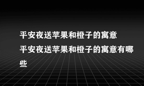 平安夜送苹果和橙子的寓意 平安夜送苹果和橙子的寓意有哪些
