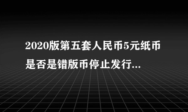 2020版第五套人民币5元纸币是否是错版币停止发行了?停止发行吗?_百度...