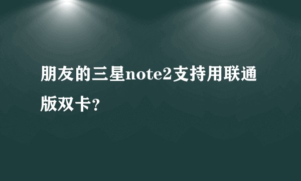 朋友的三星note2支持用联通版双卡？