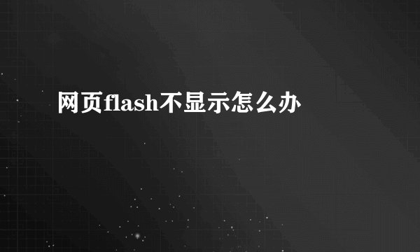网页flash不显示怎么办