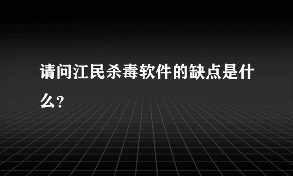 请问江民杀毒软件的缺点是什么？