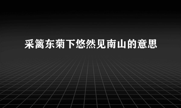 采篱东菊下悠然见南山的意思