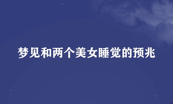 梦见和两个美女睡觉的预兆