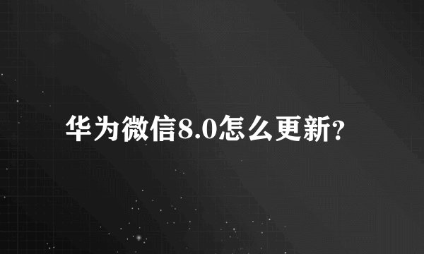 华为微信8.0怎么更新？