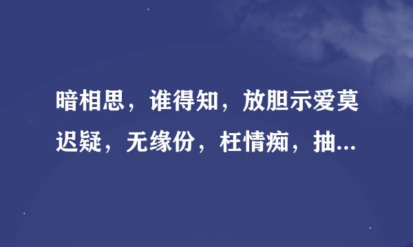 暗相思，谁得知，放胆示爱莫迟疑，无缘份，枉情痴，抽身退出要合时，指什么生肖？
