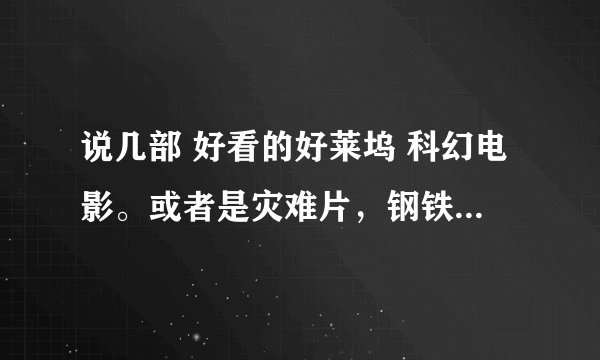 说几部 好看的好莱坞 科幻电影。或者是灾难片，钢铁侠 什么大家都知道就别说了。