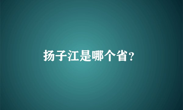 扬子江是哪个省？