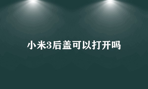 小米3后盖可以打开吗