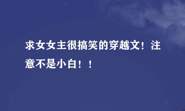 求女女主很搞笑的穿越文！注意不是小白！！
