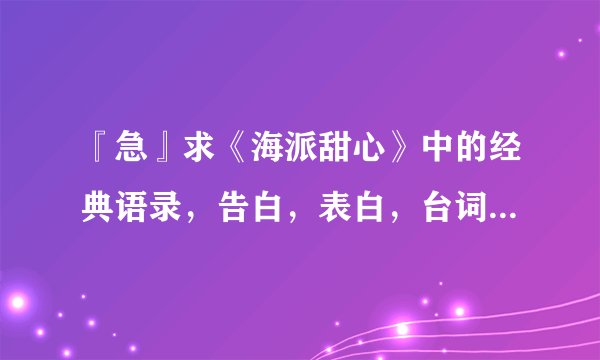 『急』求《海派甜心》中的经典语录，告白，表白，台词，陈宝珠读的那些文章，英文；等等。