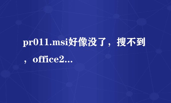 pr011.msi好像没了，搜不到，office2003不能用，不想下其他的，尤其不喜wps