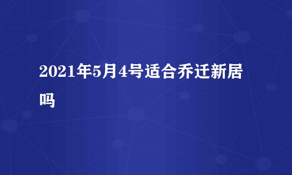 2021年5月4号适合乔迁新居吗