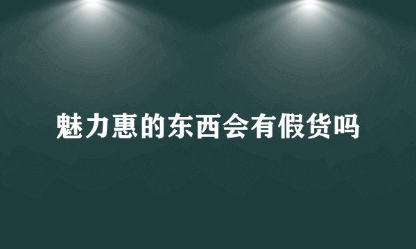 魅力惠的东西会有假货吗