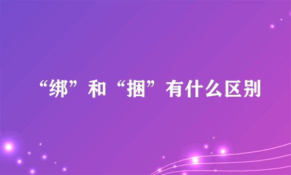 “绑”和“捆”有什么区别