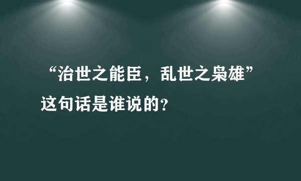 “治世之能臣，乱世之枭雄”这句话是谁说的？