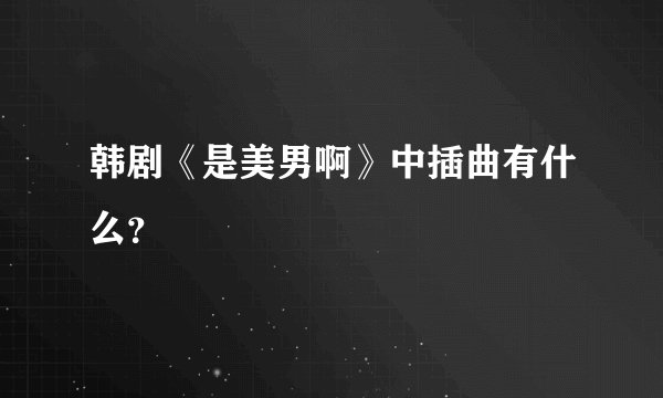 韩剧《是美男啊》中插曲有什么？