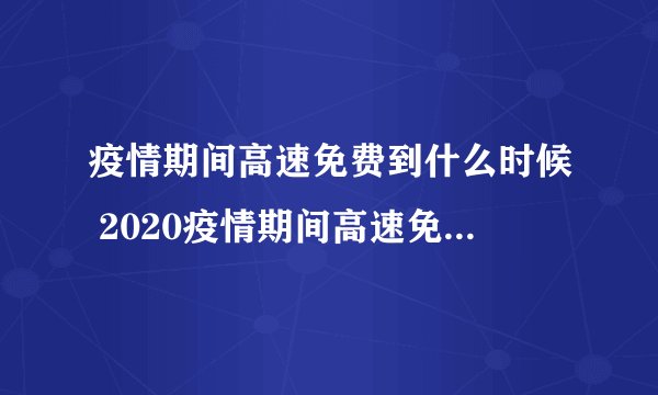 疫情期间高速免费到什么时候 2020疫情期间高速免费通行时间
