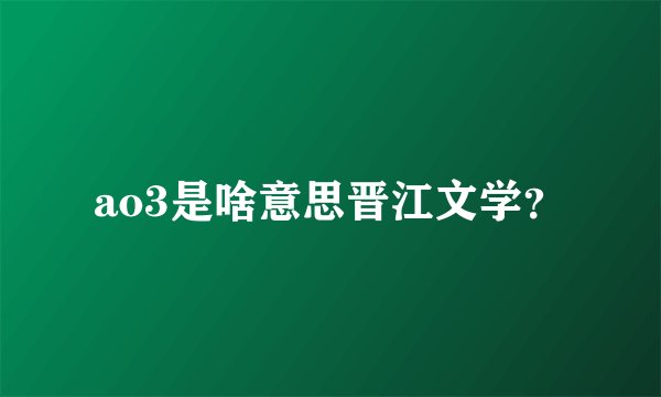 ao3是啥意思晋江文学？