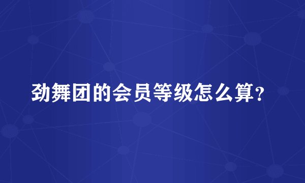 劲舞团的会员等级怎么算？