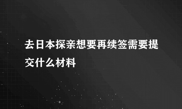 去日本探亲想要再续签需要提交什么材料