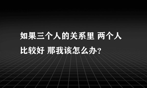 如果三个人的关系里 两个人比较好 那我该怎么办？