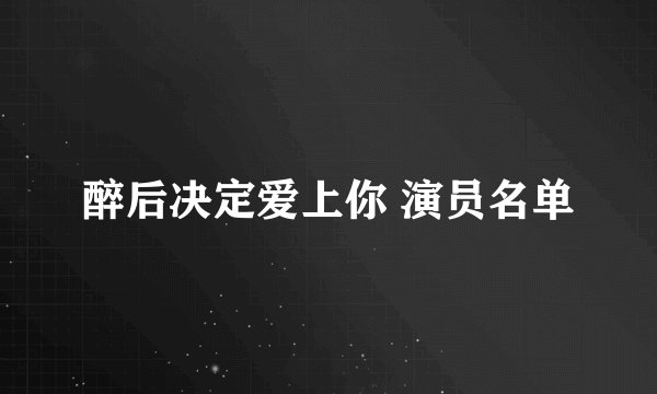 醉后决定爱上你 演员名单