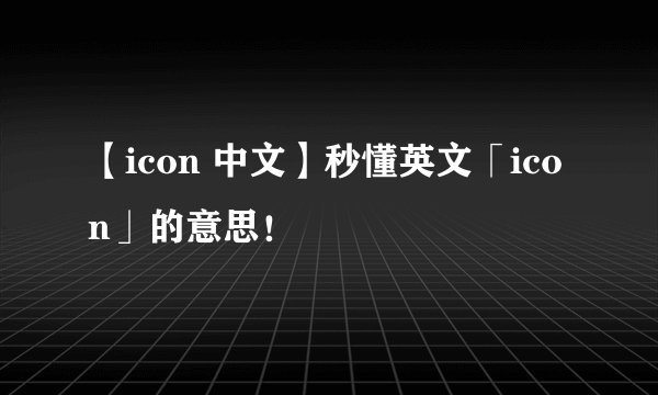 【icon 中文】秒懂英文「icon」的意思！
