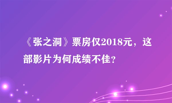 《张之洞》票房仅2018元，这部影片为何成绩不佳？