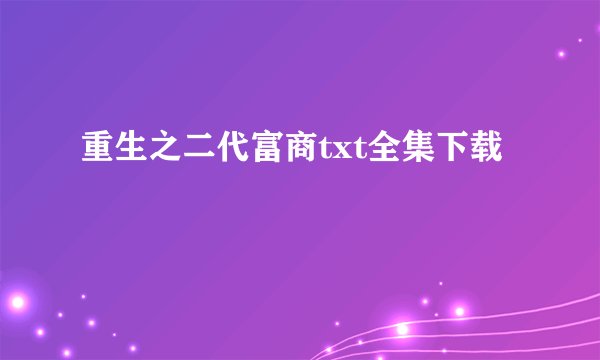 重生之二代富商txt全集下载