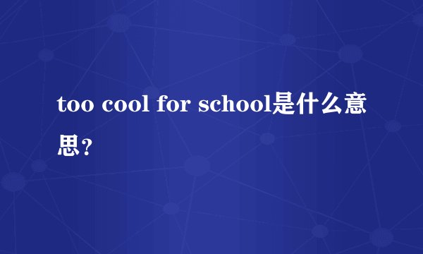 too cool for school是什么意思？
