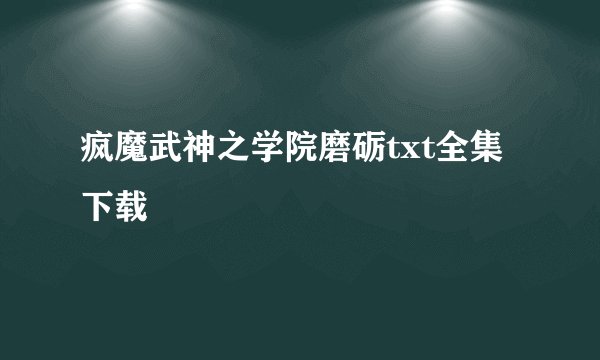 疯魔武神之学院磨砺txt全集下载