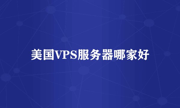 美国VPS服务器哪家好