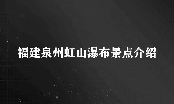 福建泉州虹山瀑布景点介绍