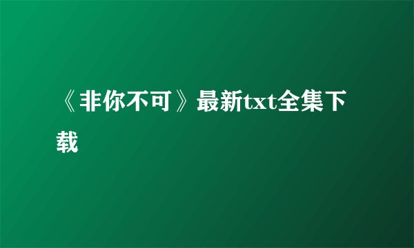 《非你不可》最新txt全集下载